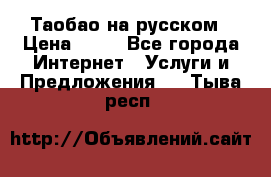 Таобао на русском › Цена ­ 10 - Все города Интернет » Услуги и Предложения   . Тыва респ.